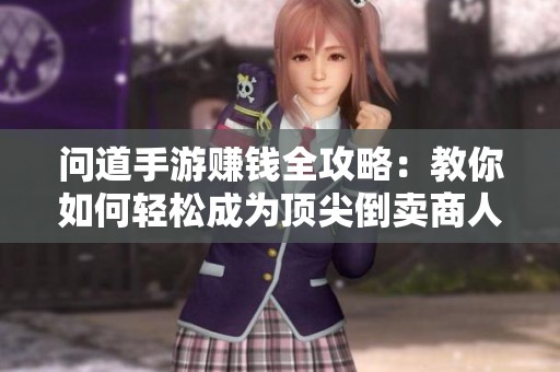 问道手游赚钱全攻略：教你如何轻松成为顶尖倒卖商人