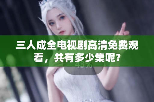 三人成全电视剧高清免费观看，共有多少集呢？