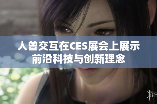 人曾交互在CES展会上展示前沿科技与创新理念