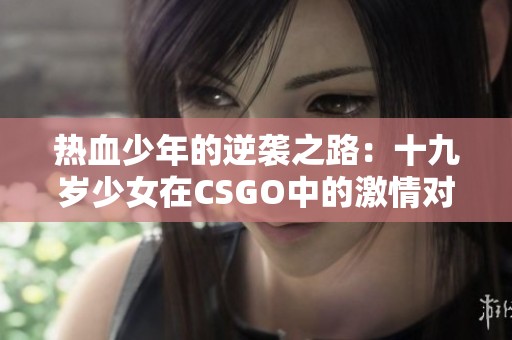 热血少年的逆袭之路：十九岁少女在CSGO中的激情对战直播