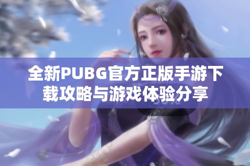 全新PUBG官方正版手游下载攻略与游戏体验分享