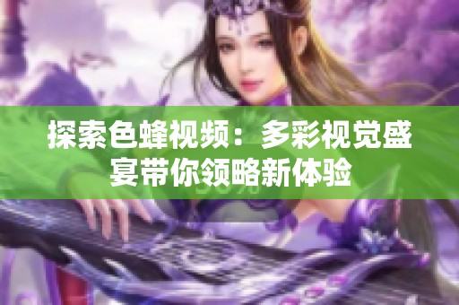 探索色蜂视频：多彩视觉盛宴带你领略新体验