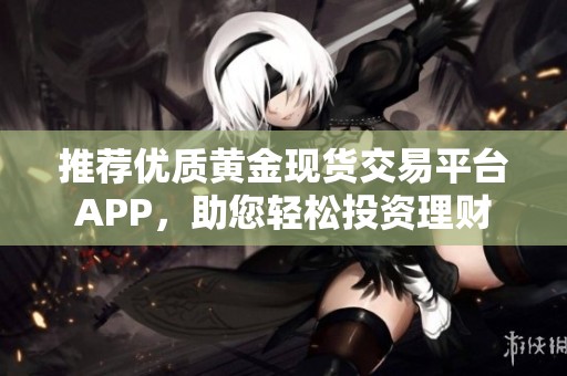 推荐优质黄金现货交易平台APP，助您轻松投资理财