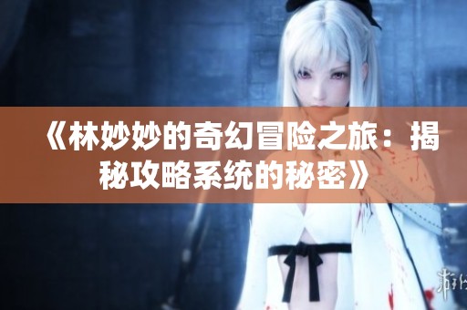《林妙妙的奇幻冒险之旅：揭秘攻略系统的秘密》