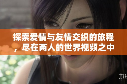 探索爱情与友情交织的旅程，尽在两人的世界视频之中
