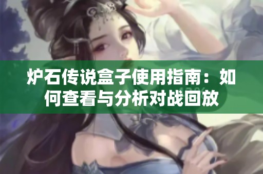 炉石传说盒子使用指南：如何查看与分析对战回放