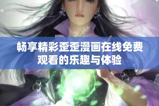 畅享精彩歪歪漫画在线免费观看的乐趣与体验