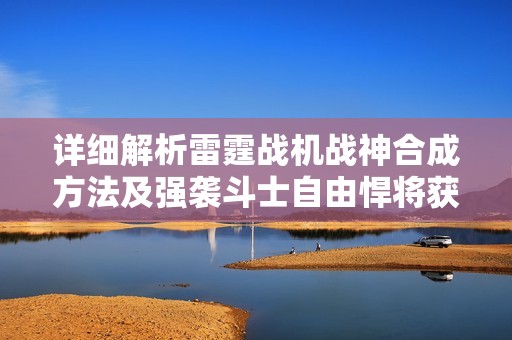 详细解析雷霆战机战神合成方法及强袭斗士自由悍将获取攻略