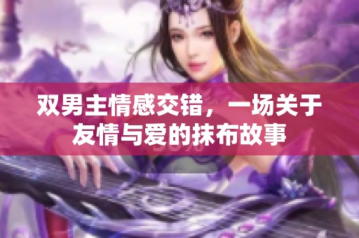 双男主情感交错，一场关于友情与爱的抹布故事