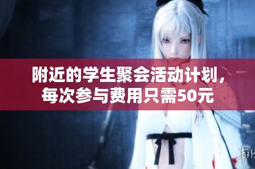 附近的学生聚会活动计划，每次参与费用只需50元