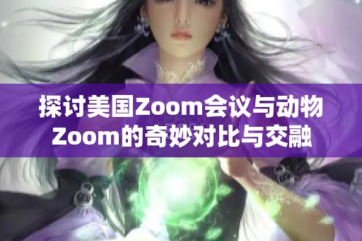 探讨美国Zoom会议与动物Zoom的奇妙对比与交融