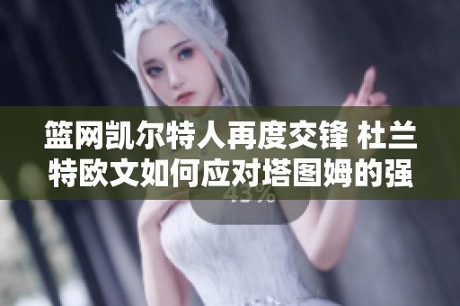 篮网凯尔特人再度交锋 杜兰特欧文如何应对塔图姆的强势崛起