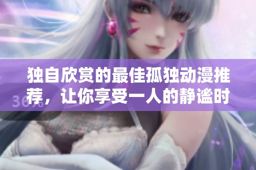 独自欣赏的最佳孤独动漫推荐，让你享受一人的静谧时光