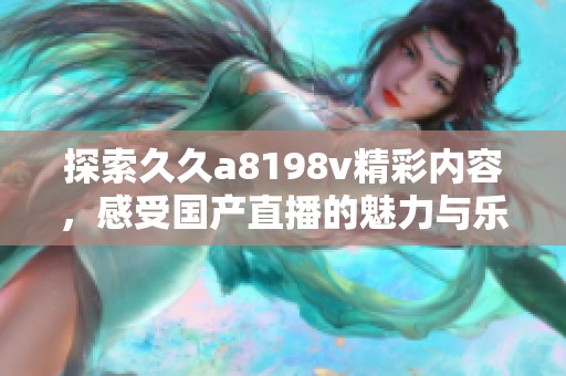 探索久久a8198v精彩内容，感受国产直播的魅力与乐趣