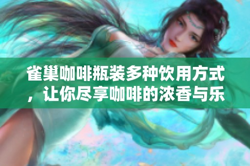 雀巢咖啡瓶装多种饮用方式，让你尽享咖啡的浓香与乐趣