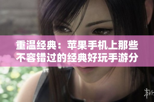 重温经典：苹果手机上那些不容错过的经典好玩手游分析