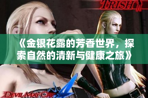 《金银花露的芳香世界，探索自然的清新与健康之旅》