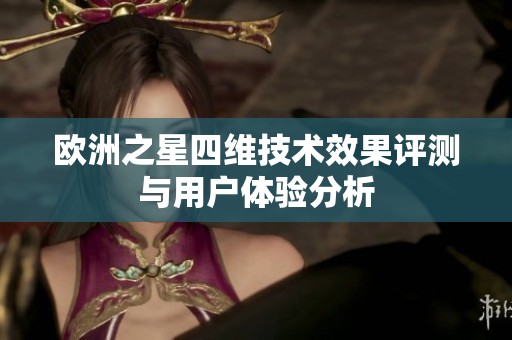 欧洲之星四维技术效果评测与用户体验分析