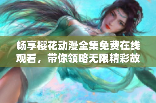 畅享樱花动漫全集免费在线观看，带你领略无限精彩故事