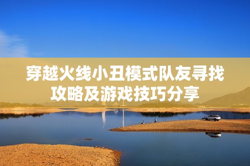 穿越火线小丑模式队友寻找攻略及游戏技巧分享