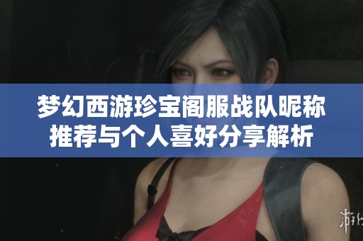 梦幻西游珍宝阁服战队昵称推荐与个人喜好分享解析