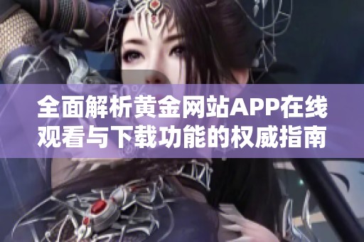全面解析黄金网站APP在线观看与下载功能的权威指南