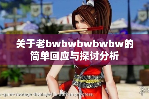关于老bwbwbwbwbw的简单回应与探讨分析