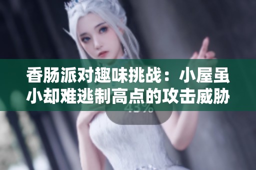 香肠派对趣味挑战：小屋虽小却难逃制高点的攻击威胁