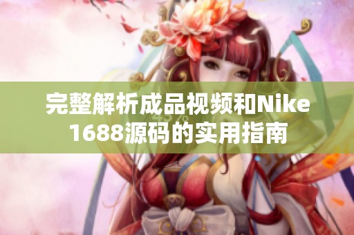 完整解析成品视频和Nike1688源码的实用指南