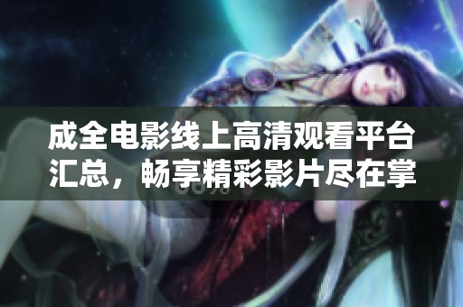 成全电影线上高清观看平台汇总，畅享精彩影片尽在掌握