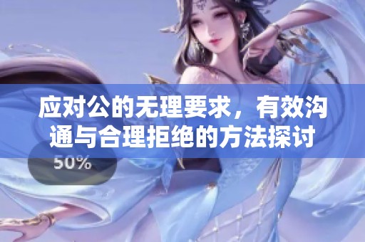 应对公的无理要求，有效沟通与合理拒绝的方法探讨