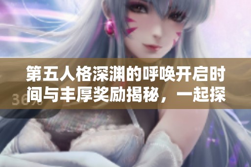 第五人格深渊的呼唤开启时间与丰厚奖励揭秘，一起探索新挑战吧！