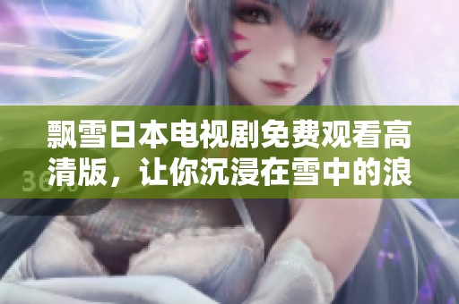 飘雪日本电视剧免费观看高清版，让你沉浸在雪中的浪漫故事中