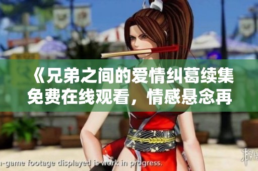 《兄弟之间的爱情纠葛续集免费在线观看，情感悬念再升级》