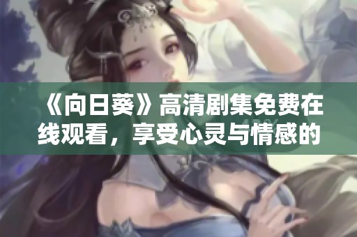 《向日葵》高清剧集免费在线观看，享受心灵与情感的交织之旅