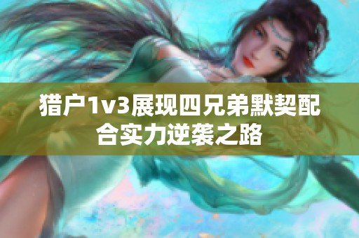 猎户1v3展现四兄弟默契配合实力逆袭之路