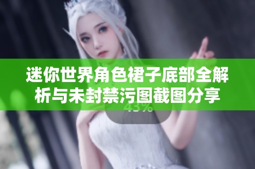 迷你世界角色裙子底部全解析与未封禁污图截图分享