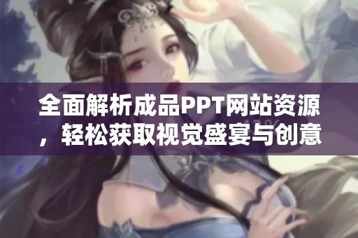全面解析成品PPT网站资源，轻松获取视觉盛宴与创意灵感