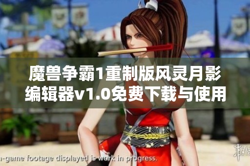 魔兽争霸1重制版风灵月影编辑器v1.0免费下载与使用指南