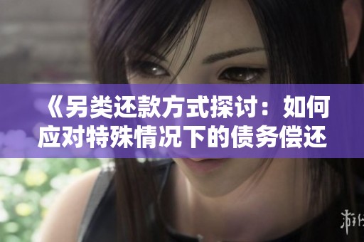 《另类还款方式探讨：如何应对特殊情况下的债务偿还问题》