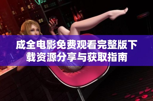 成全电影免费观看完整版下载资源分享与获取指南