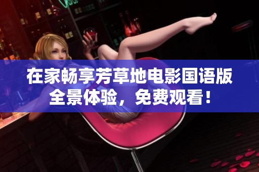 在家畅享芳草地电影国语版全景体验，免费观看！