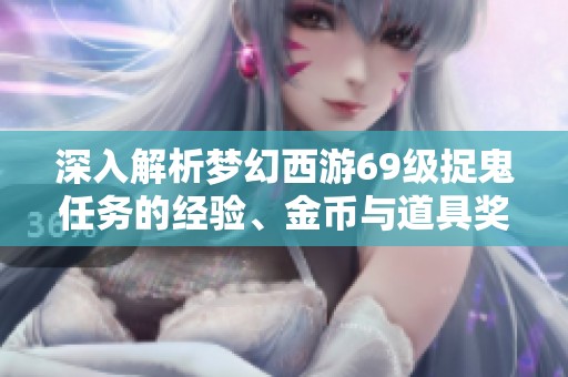 深入解析梦幻西游69级捉鬼任务的经验、金币与道具奖励机制