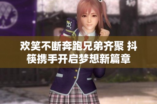 欢笑不断奔跑兄弟齐聚 抖筷携手开启梦想新篇章