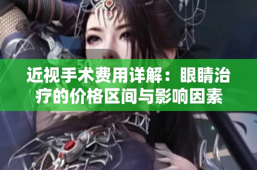 近视手术费用详解：眼睛治疗的价格区间与影响因素