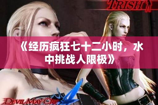 《经历疯狂七十二小时，水中挑战人限极》