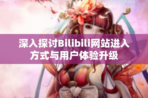 深入探讨Bilibili网站进入方式与用户体验升级