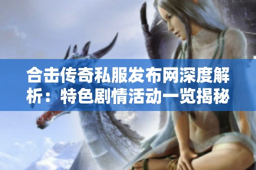 合击传奇私服发布网深度解析：特色剧情活动一览揭秘