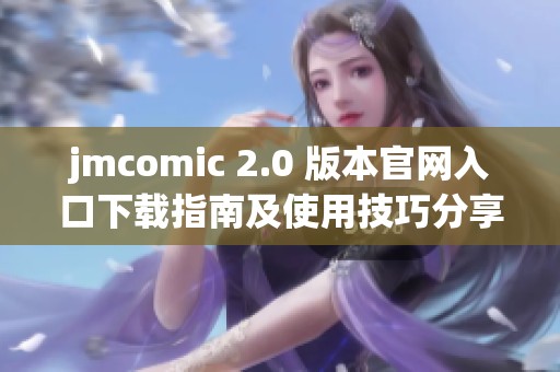 jmcomic 2.0 版本官网入口下载指南及使用技巧分享