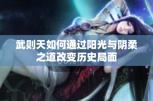 武则天如何通过阳光与阴柔之道改变历史局面